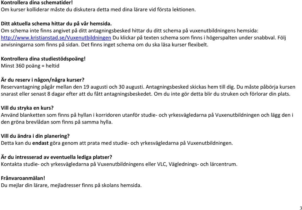 se/vuxenutbildningen Du klickar på texten schema som finns i högerspalten under snabbval. Följ anvisningarna som finns på sidan. Det finns inget schema om du ska läsa kurser flexibelt.