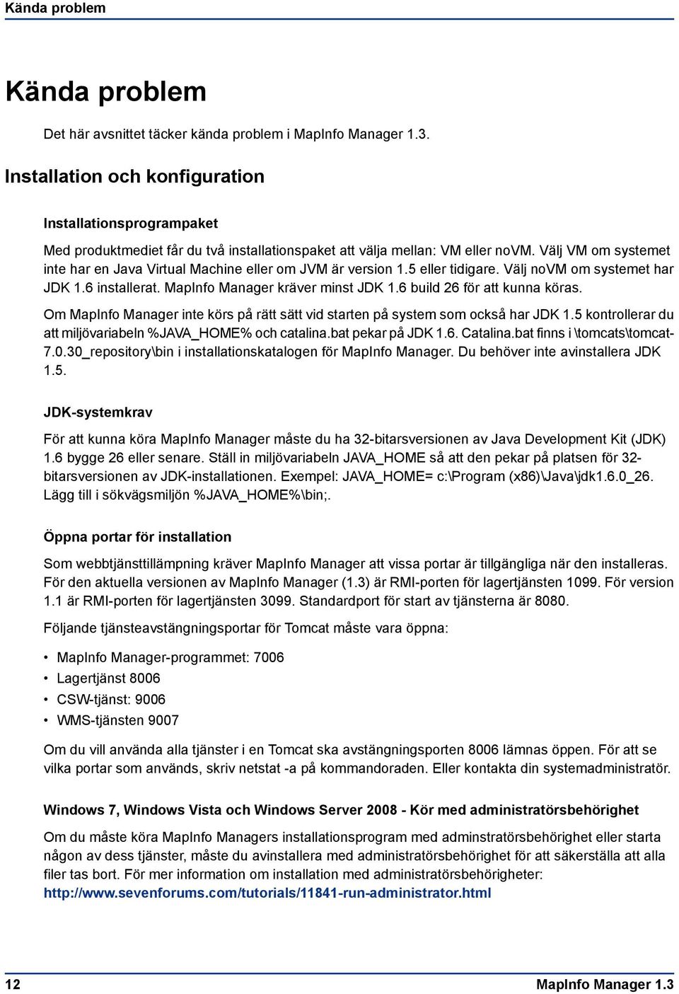 Välj VM om systemet inte har en Java Virtual Machine eller om JVM är version 1.5 eller tidigare. Välj novm om systemet har JDK 1.6 installerat. MapInfo Manager kräver minst JDK 1.