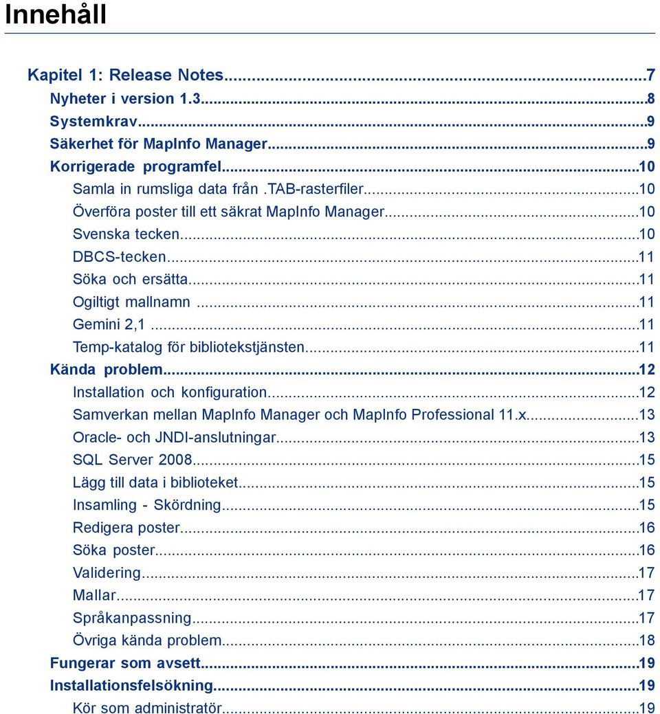 ..11 Kända problem...12 Installation och konfiguration...12 Samverkan mellan MapInfo Manager och MapInfo Professional 11.x...13 Oracle- och JNDI-anslutningar...13 SQL Server 2008.