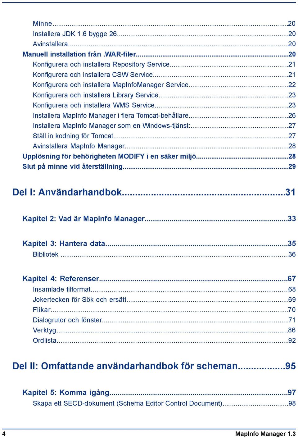 ..23 Installera MapInfo Manager i flera Tomcat-behållare...26 Installera MapInfo Manager som en Windows-tjänst:...27 Ställ in kodning för Tomcat...27 Avinstallera MapInfo Manager.