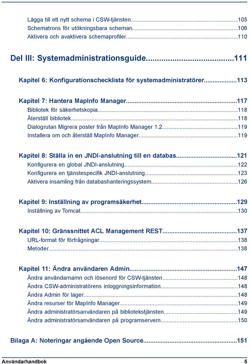 ..118 Dialogrutan Migrera poster från MapInfo Manager 1.2...119 Installera om och återställ MapInfo Manager...119 Kapitel 8: Ställa in en JNDI-anslutning till en databas.