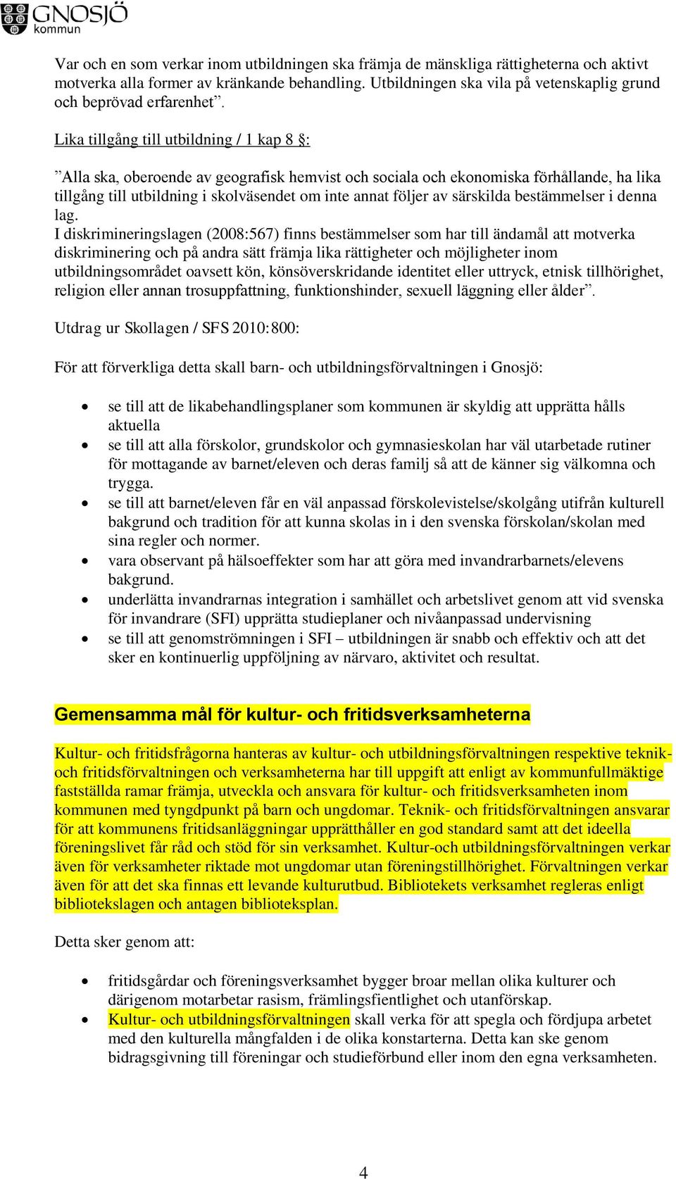 Lika tillgång till utbildning / 1 kap 8 : Alla ska, oberoende av geografisk hemvist och sociala och ekonomiska förhållande, ha lika tillgång till utbildning i skolväsendet om inte annat följer av