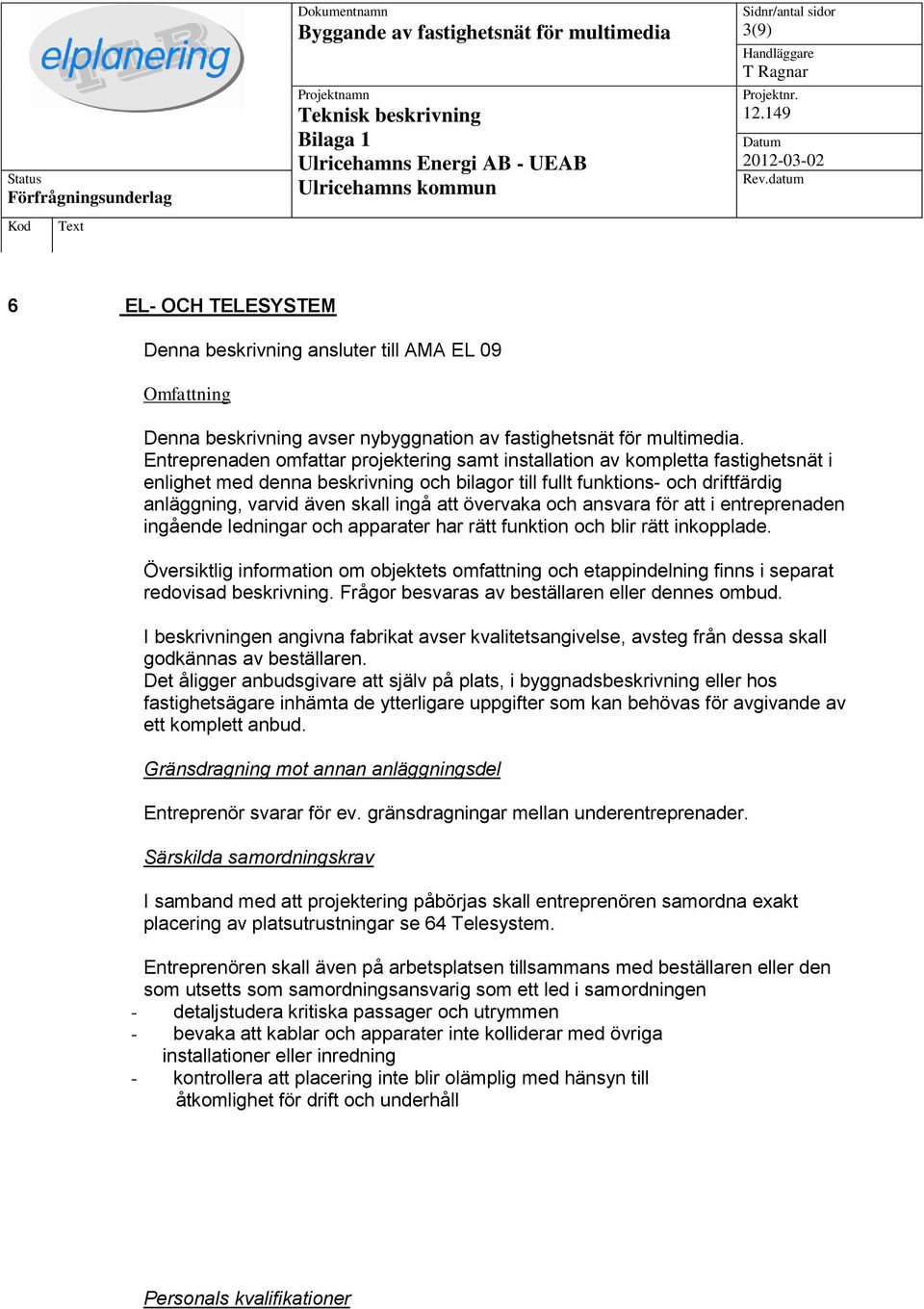 att övervaka och ansvara för att i entreprenaden ingående ledningar och apparater har rätt funktion och blir rätt inkopplade.