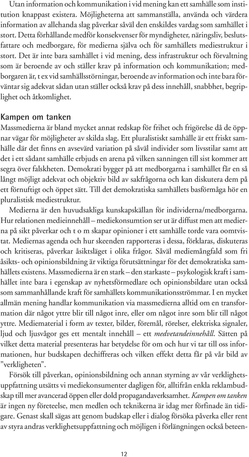 Detta förhållande medför konsekvenser för myndigheter, näringsliv, beslutsfattare och medborgare, för medierna själva och för samhällets mediestruktur i stort.