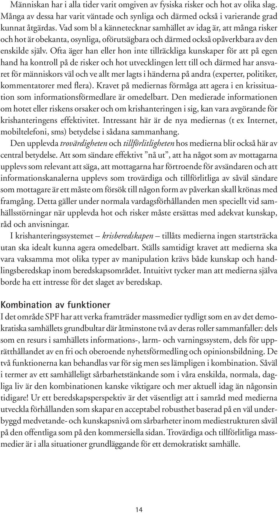 Ofta äger han eller hon inte tillräckliga kunskaper för att på egen hand ha kontroll på de risker och hot utvecklingen lett till och därmed har ansvaret för människors väl och ve allt mer lagts i