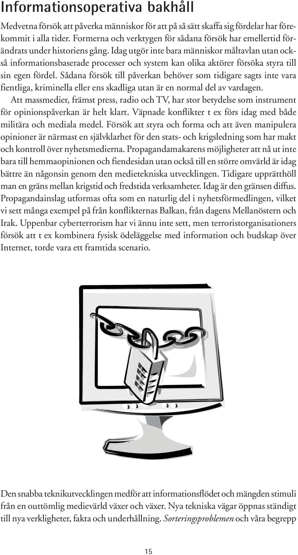 Idag utgör inte bara människor måltavlan utan också informationsbaserade processer och system kan olika aktörer försöka styra till sin egen fördel.