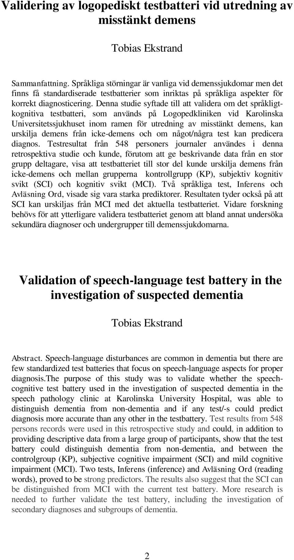 Denna studie syftade till att validera om det språkligtkognitiva testbatteri, som används på Logopedkliniken vid Karolinska Universitetssjukhuset inom ramen för utredning av misstänkt demens, kan