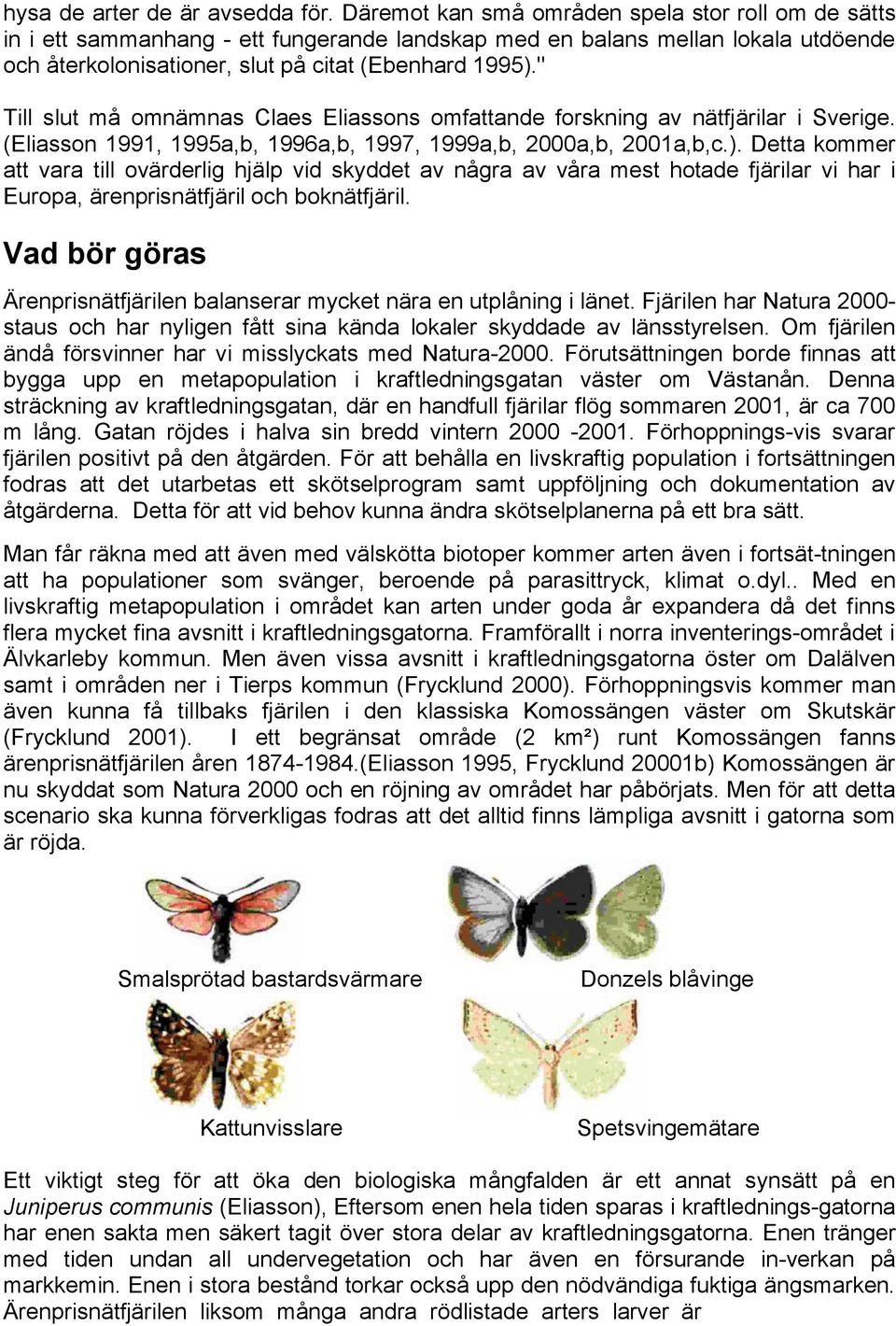 " Till slut må omnämnas Claes Eliassons omfattande forskning av nätfjärilar i Sverige. (Eliasson 1991, 1995a,b, 1996a,b, 1997, 1999a,b, 2000a,b, 2001a,b,c.).