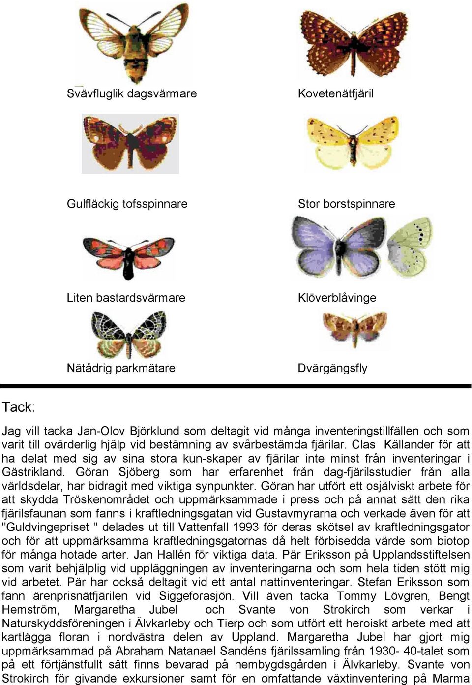 Clas Källander för att ha delat med sig av sina stora kun-skaper av fjärilar inte minst från inventeringar i Gästrikland.
