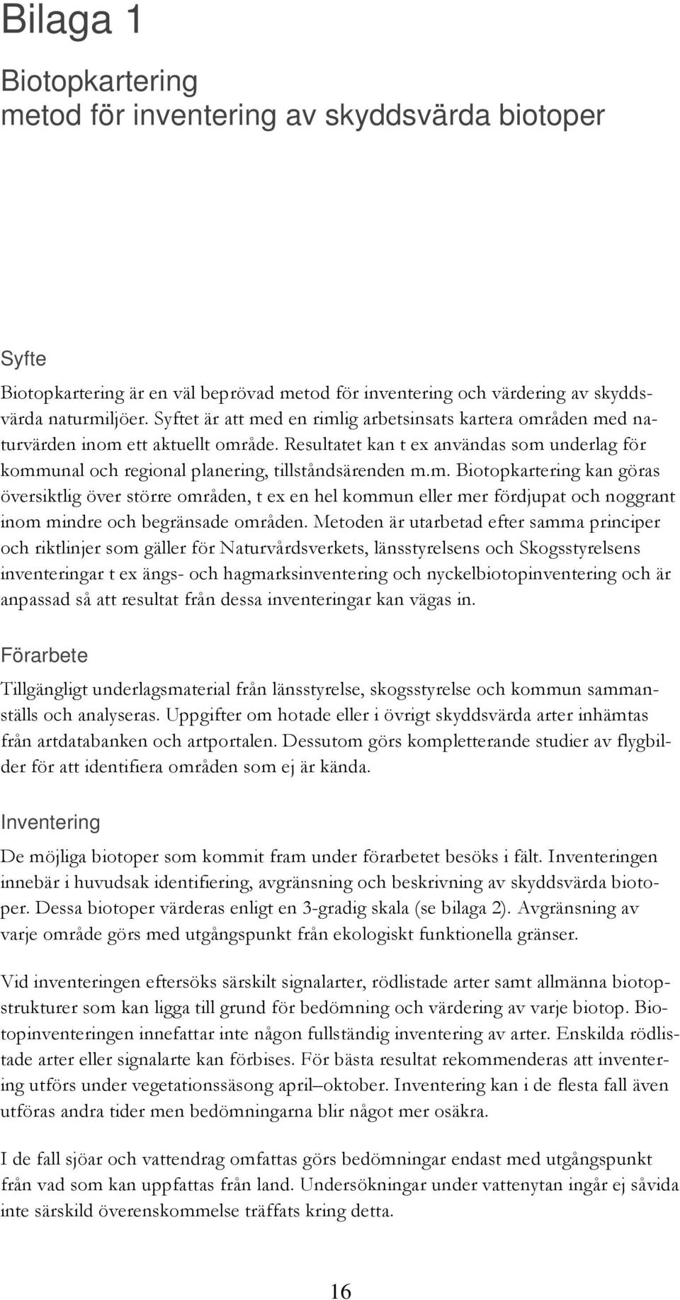 Metoden är utarbetad efter samma principer och riktlinjer som gäller för Naturvårdsverkets, länsstyrelsens och Skogsstyrelsens inventeringar t ex ängs- och hagmarksinventering och