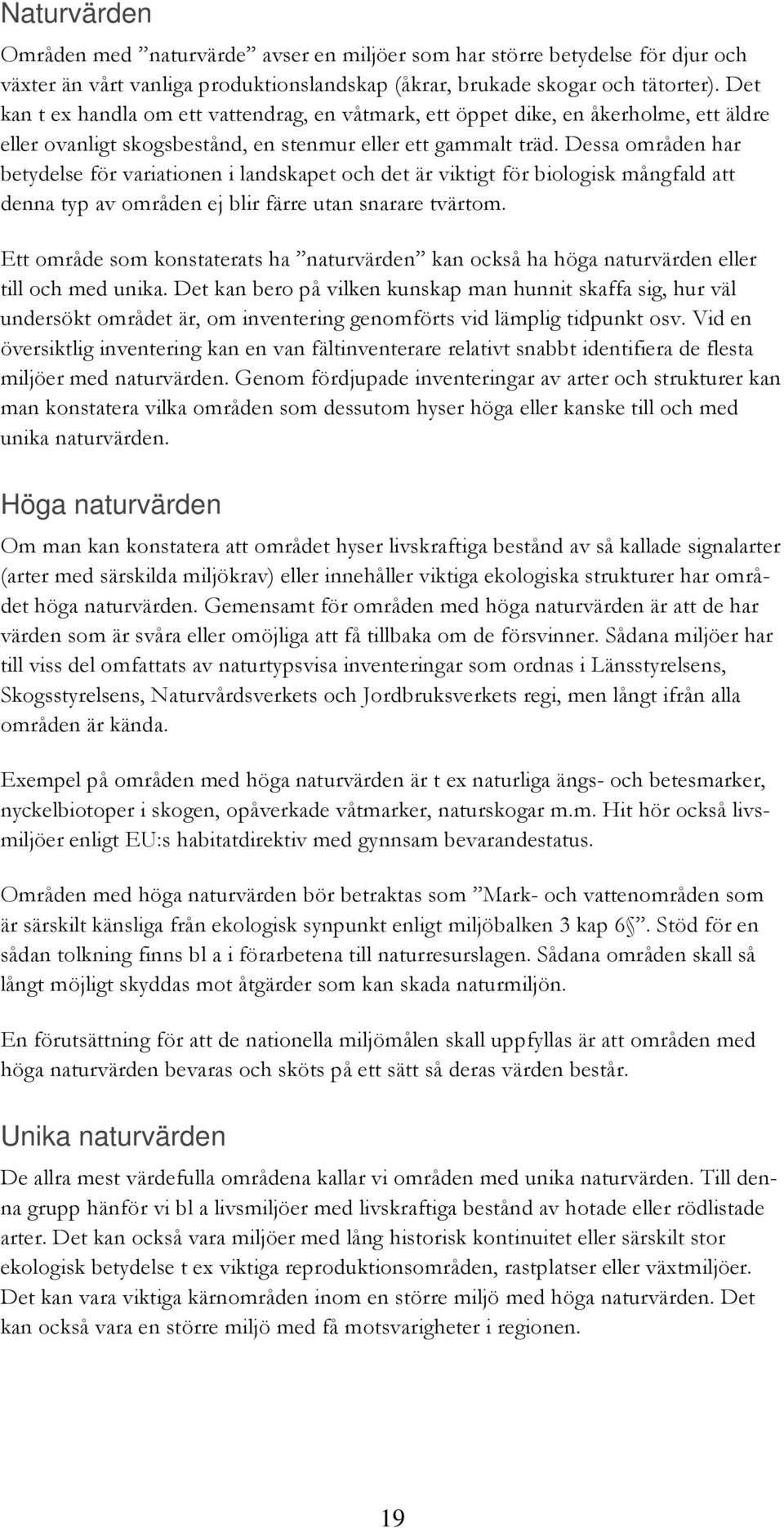 Dessa områden har betydelse för variationen i landskapet och det är viktigt för biologisk mångfald att denna typ av områden ej blir färre utan snarare tvärtom.