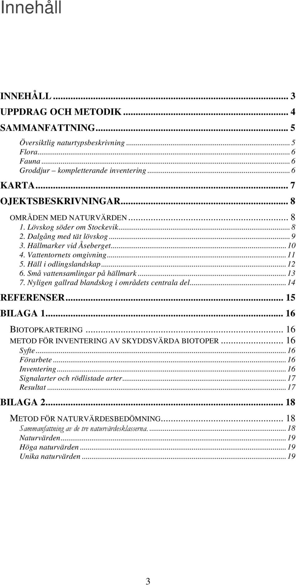 Små vattensamlingar på hällmark...13 7. Nyligen gallrad blandskog i områdets centrala del...14 REFERENSER... 15 BILAGA 1... 16 BIOTOPKARTERING... 16 METOD FÖR INVENTERING AV SKYDDSVÄRDA BIOTOPER.