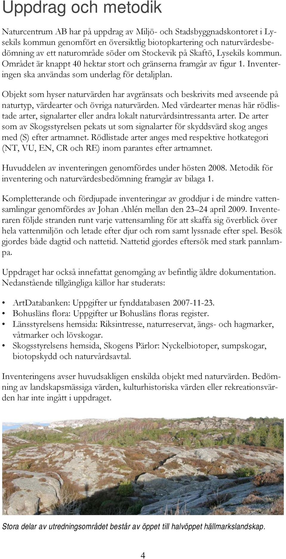 Objekt som hyser naturvärden har avgränsats och beskrivits med avseende på naturtyp, värdearter och övriga naturvärden.