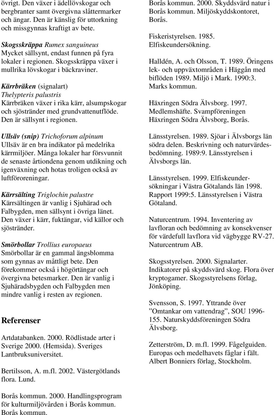 Kärrbräken (signalart) Thelypteris palustris Kärrbräken växer i rika kärr, alsumpskogar och sjöstränder med grundvattenutflöde. Den är sällsynt i regionen.