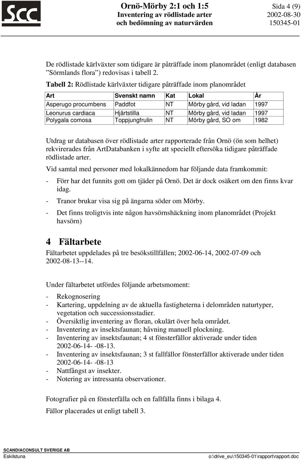 gård, vid ladan 1997 Polygala comosa Toppjungfrulin NT Mörby gård, SO om 1982 Utdrag ur databasen över rödlistade arter rapporterade från Ornö (ön som helhet) rekvirerades från ArtDatabanken i syfte