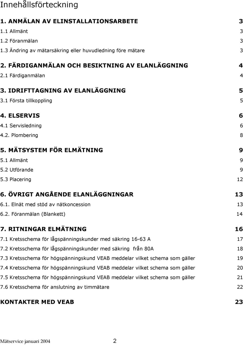 MÄTSYSTEM FÖR ELMÄTNING 9 5.1 Allmänt 9 5.2 Utförande 9 5.3 Placering 12 6. ÖVRIGT ANGÅENDE ELANLÄGGNINGAR 13 6.1. Elnät med stöd av nätkoncession 13 6.2. Föranmälan (Blankett) 14 7.