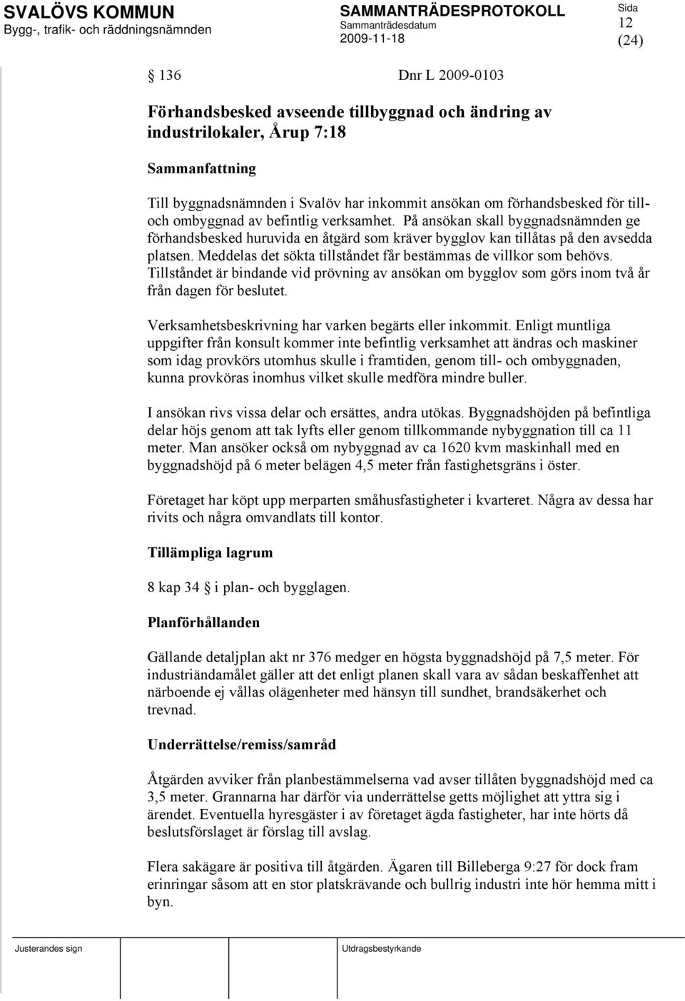 Meddelas det sökta tillståndet får bestämmas de villkor som behövs. Tillståndet är bindande vid prövning av ansökan om bygglov som görs inom två år från dagen för beslutet.