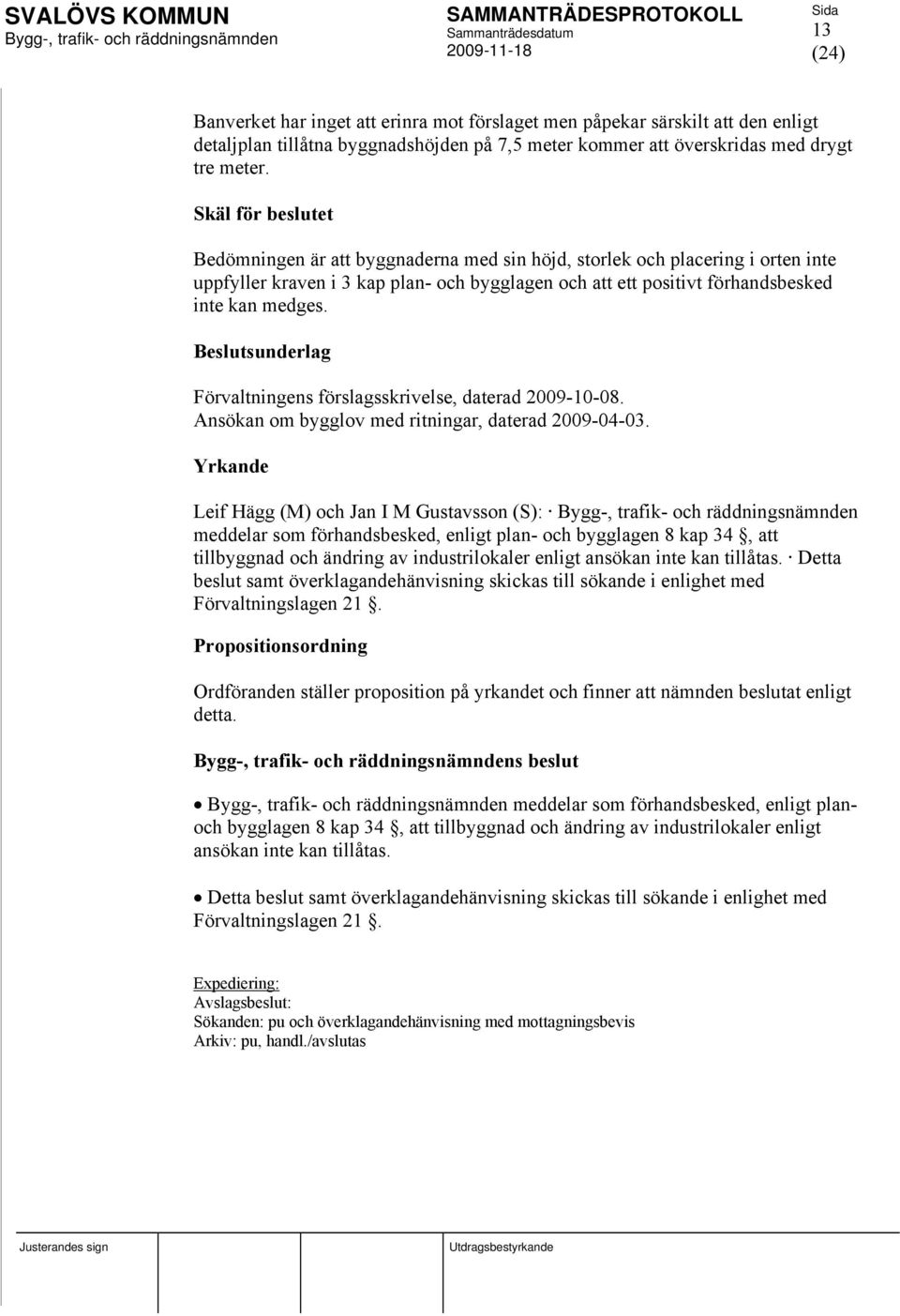 Beslutsunderlag Förvaltningens förslagsskrivelse, daterad 2009-10-08. Ansökan om bygglov med ritningar, daterad 2009-04-03.