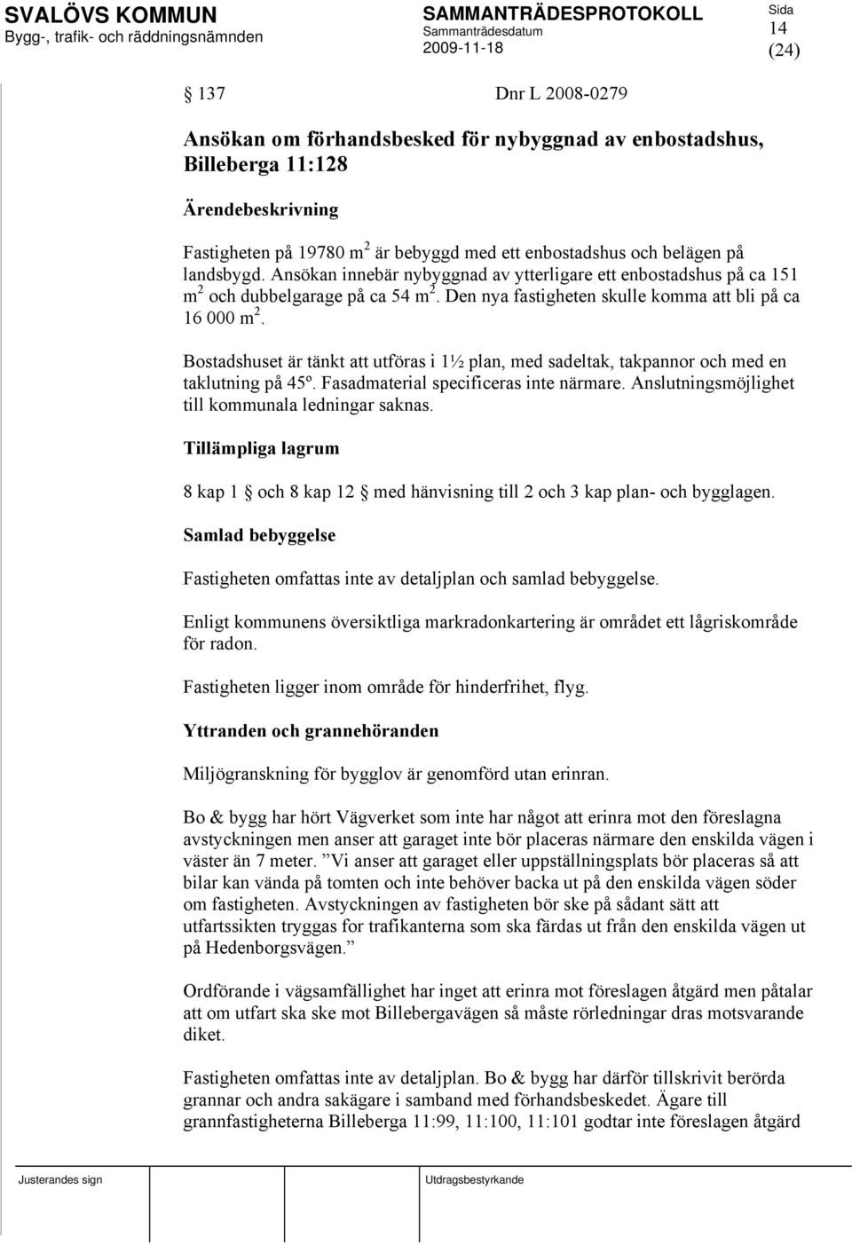 Bostadshuset är tänkt att utföras i 1½ plan, med sadeltak, takpannor och med en taklutning på 45º. Fasadmaterial specificeras inte närmare. Anslutningsmöjlighet till kommunala ledningar saknas.