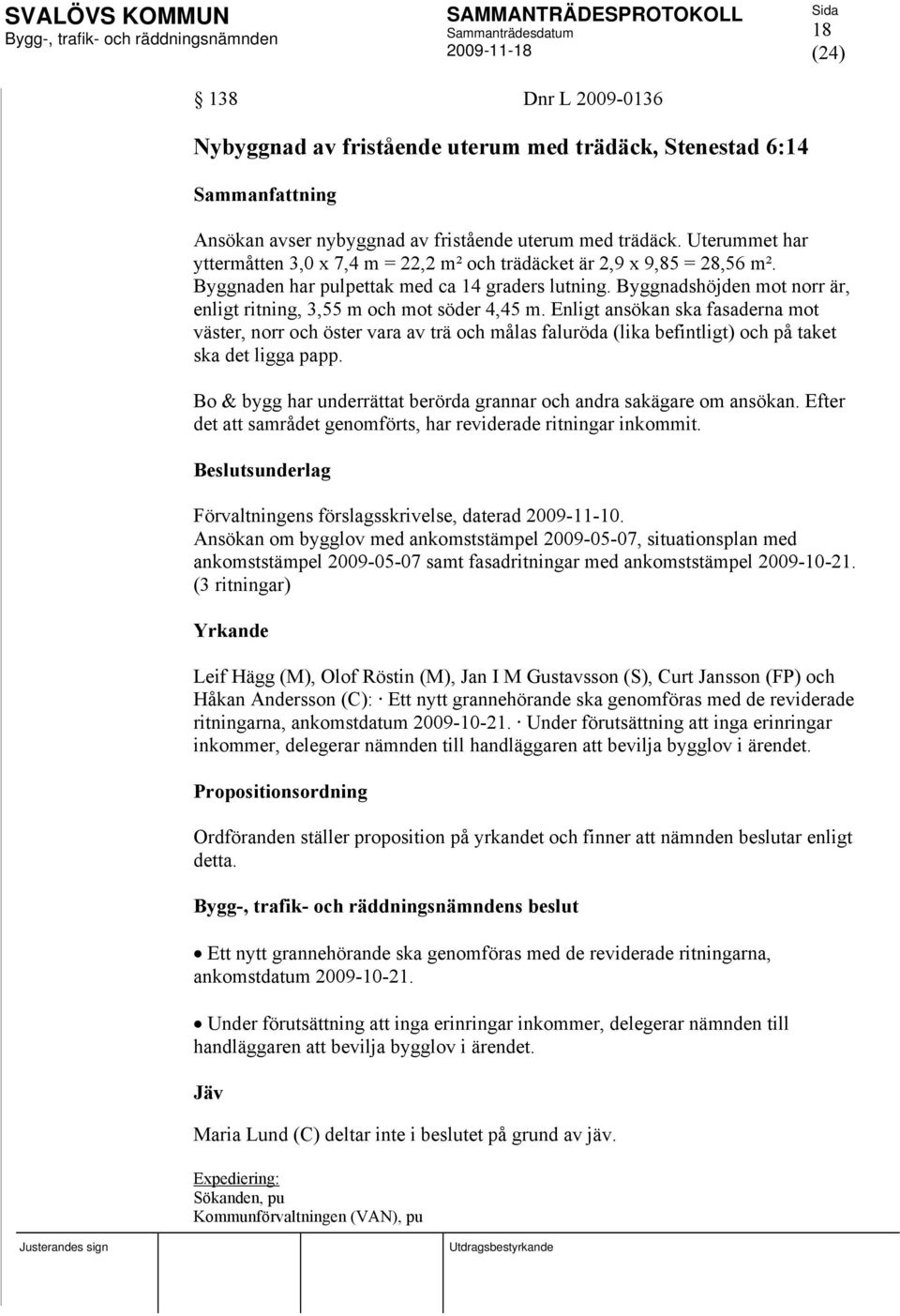 Byggnadshöjden mot norr är, enligt ritning, 3,55 m och mot söder 4,45 m.