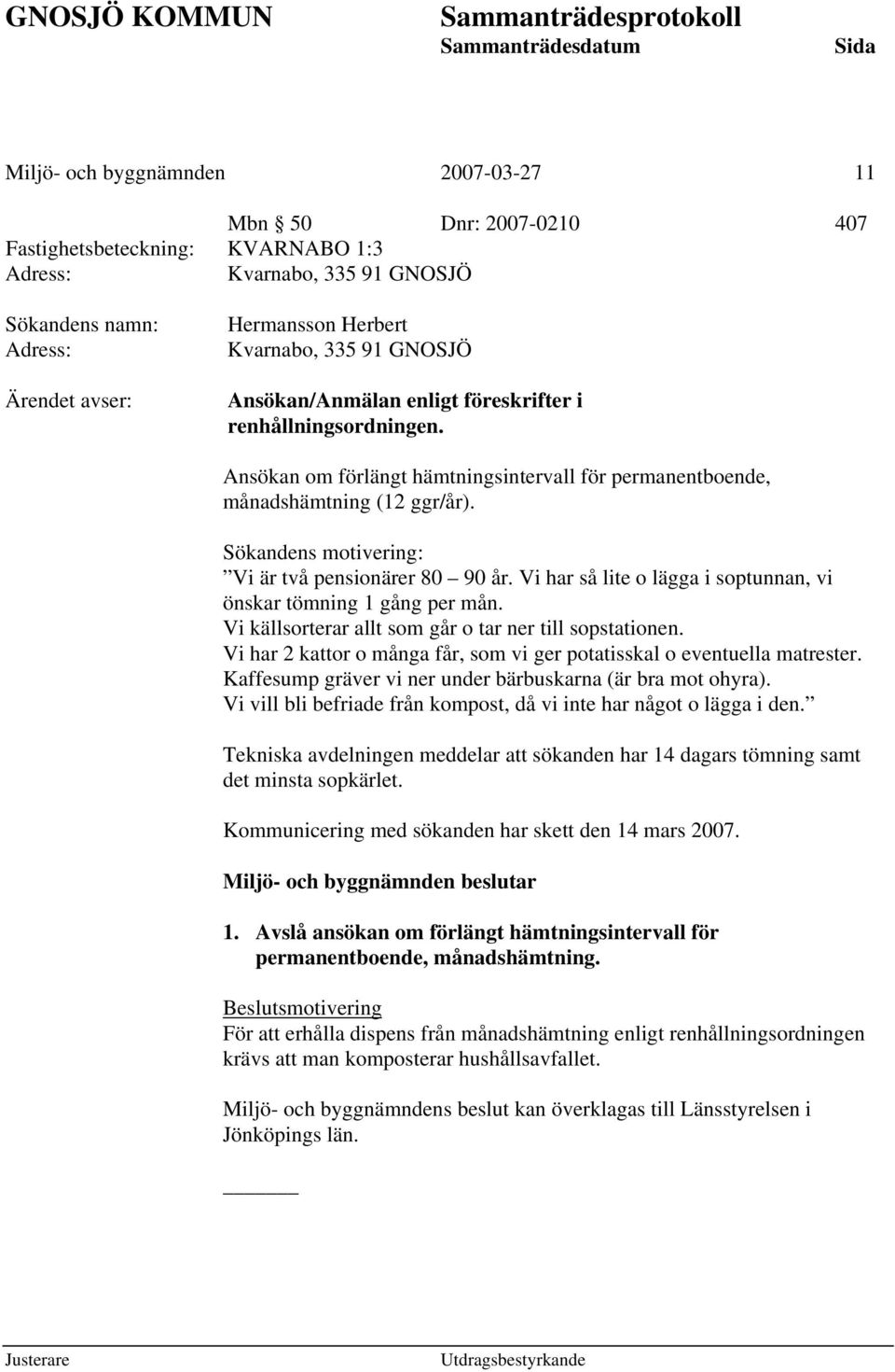 Sökandens motivering: Vi är två pensionärer 80 90 år. Vi har så lite o lägga i soptunnan, vi önskar tömning 1 gång per mån. Vi källsorterar allt som går o tar ner till sopstationen.