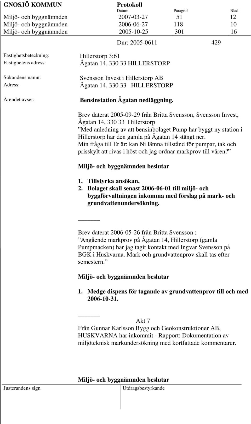 Brev daterat 2005-09-29 från Britta Svensson, Svensson Invest, Ågatan 14, 330 33 Hillerstorp Med anledning av att bensinbolaget Pump har byggt ny station i Hillerstorp har den gamla på Ågatan 14