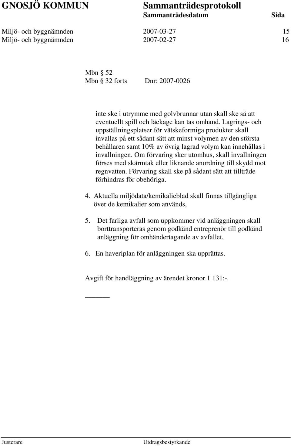 Lagrings- och uppställningsplatser för vätskeformiga produkter skall invallas på ett sådant sätt att minst volymen av den största behållaren samt 10% av övrig lagrad volym kan innehållas i