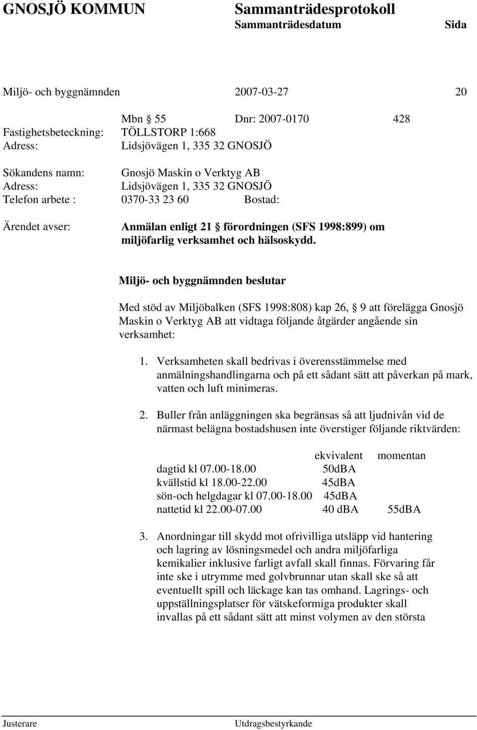 Med stöd av Miljöbalken (SFS 1998:808) kap 26, 9 att förelägga Gnosjö Maskin o Verktyg AB att vidtaga följande åtgärder angående sin verksamhet: 1.