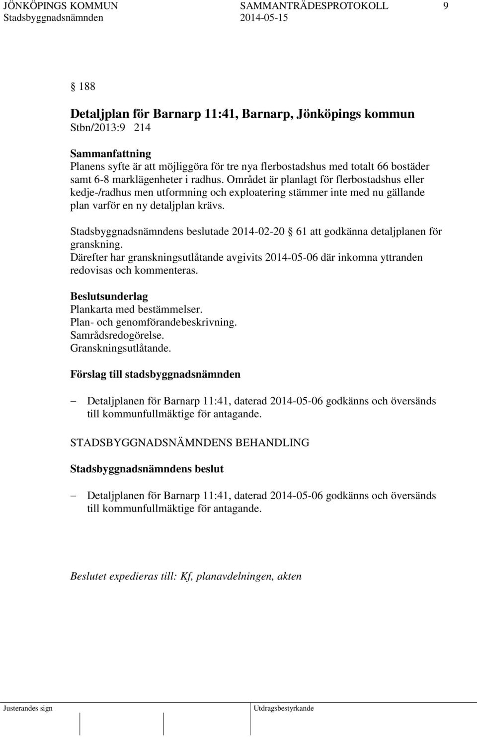 s beslutade 2014-02-20 61 att godkänna detaljplanen för granskning. Därefter har granskningsutlåtande avgivits 2014-05-06 där inkomna yttranden redovisas och kommenteras.