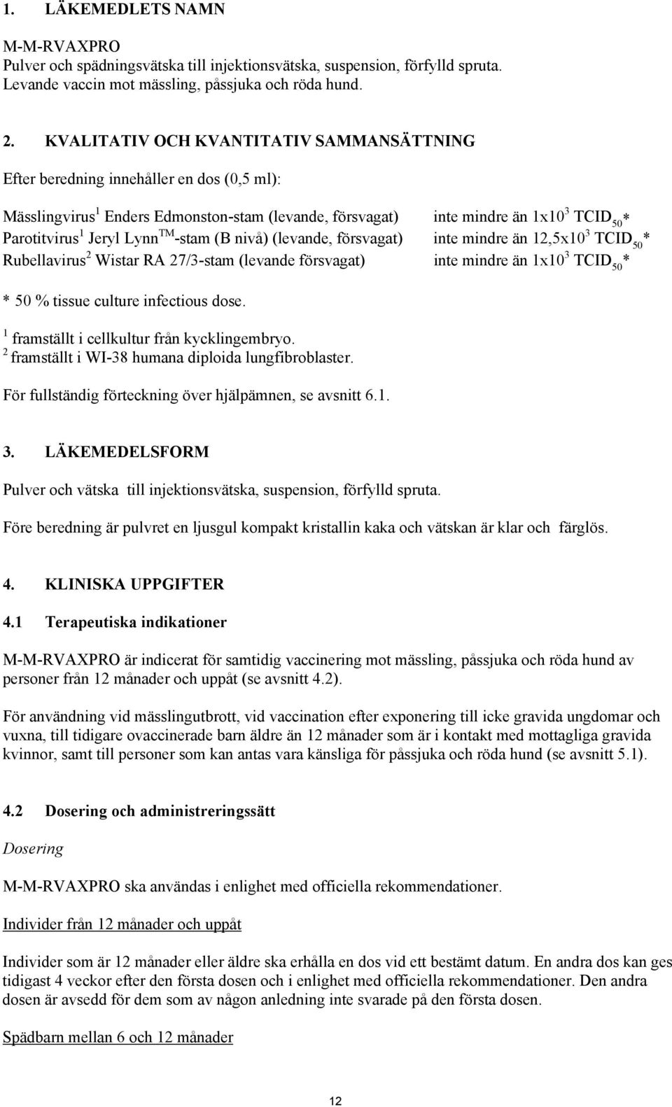 Lynn TM -stam (B nivå) (levande, försvagat) inte mindre än 12,5x10 3 TCID 50 * Rubellavirus 2 Wistar RA 27/3-stam (levande försvagat) inte mindre än 1x10 3 TCID 50 * * 50 % tissue culture infectious