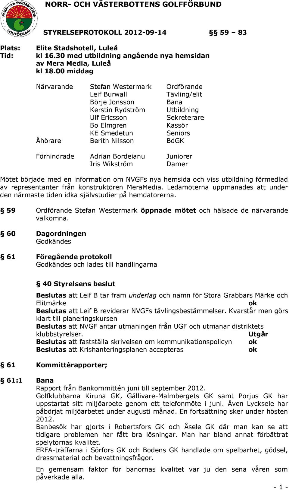 Berith Nilsson BdGK Förhindrade Adrian Bordeianu Juniorer Iris Wikström Damer Mötet började med en information om NVGFs nya hemsida och viss utbildning förmedlad av representanter från konstruktören