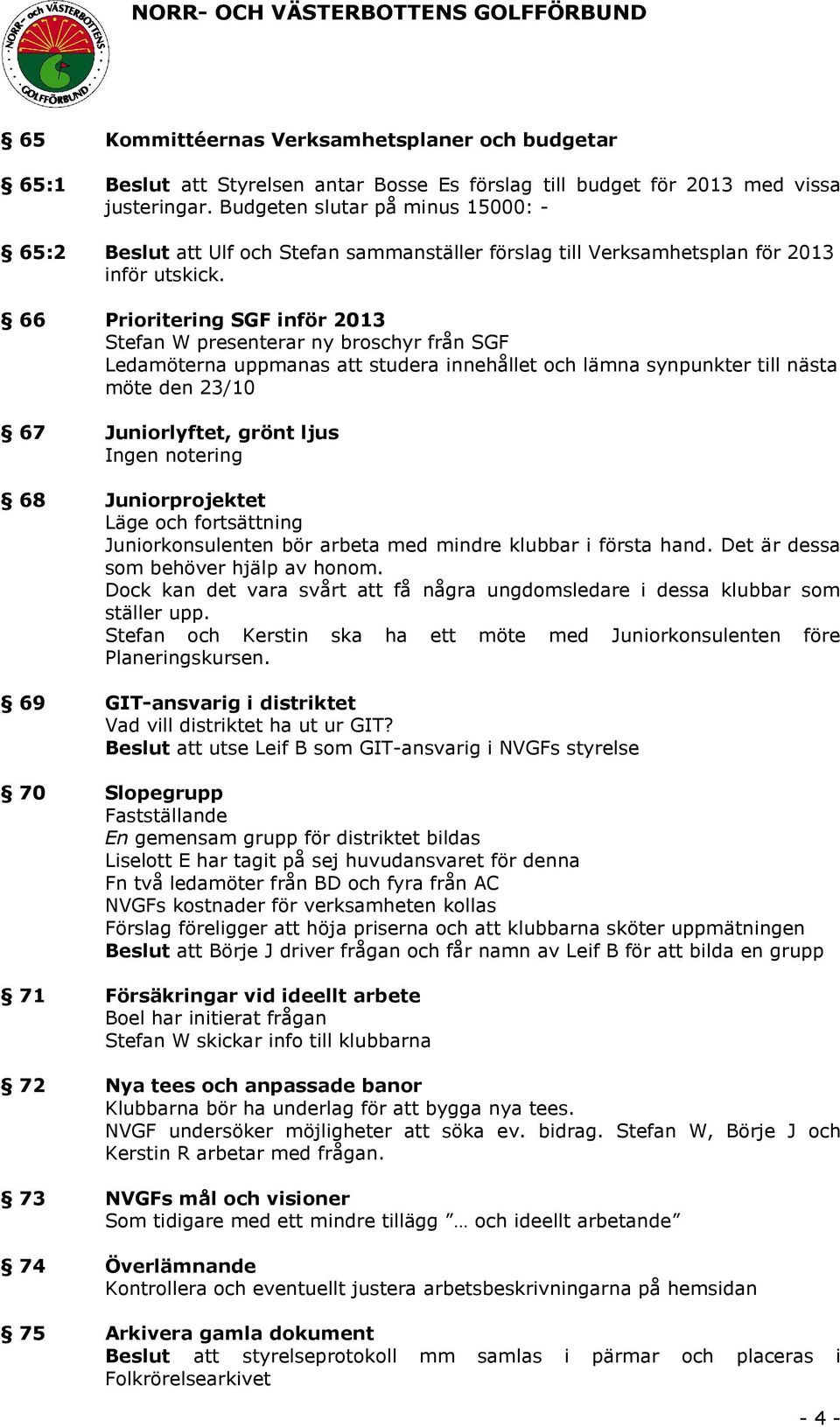 66 Prioritering SGF inför 2013 Stefan W presenterar ny broschyr från SGF Ledamöterna uppmanas att studera innehållet och lämna synpunkter till nästa möte den 23/10 67 Juniorlyftet, grönt ljus Ingen