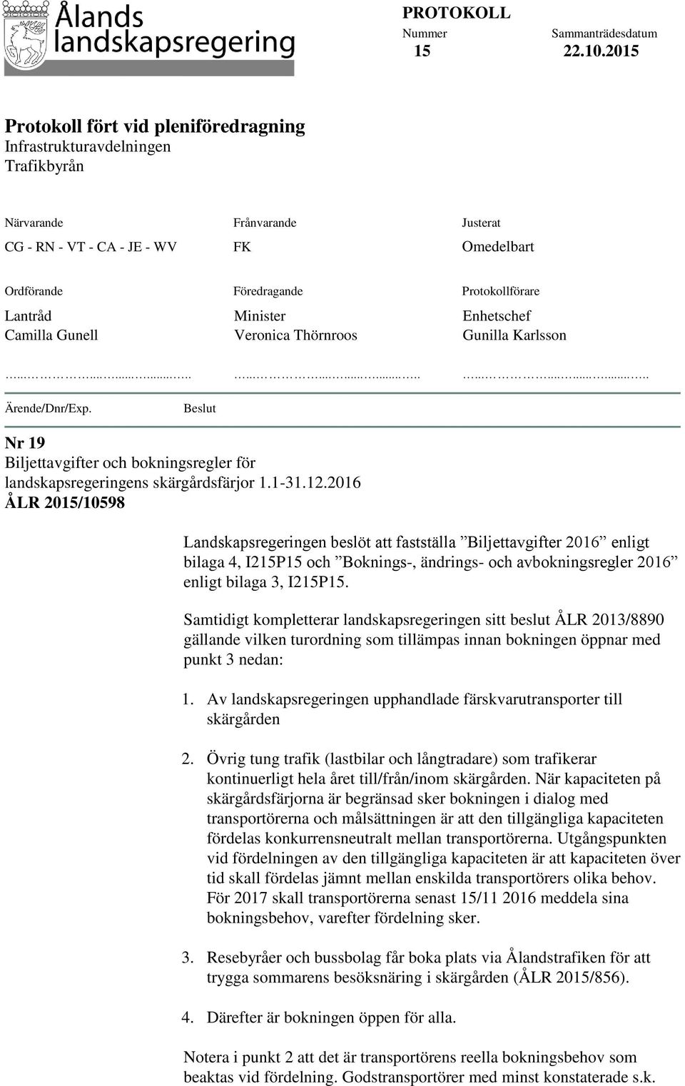 Protokollförare Lantråd Camilla Gunell Minister Veronica Thörnroos Enhetschef Gunilla Karlsson.......................................... Ärende/Dnr/Exp.