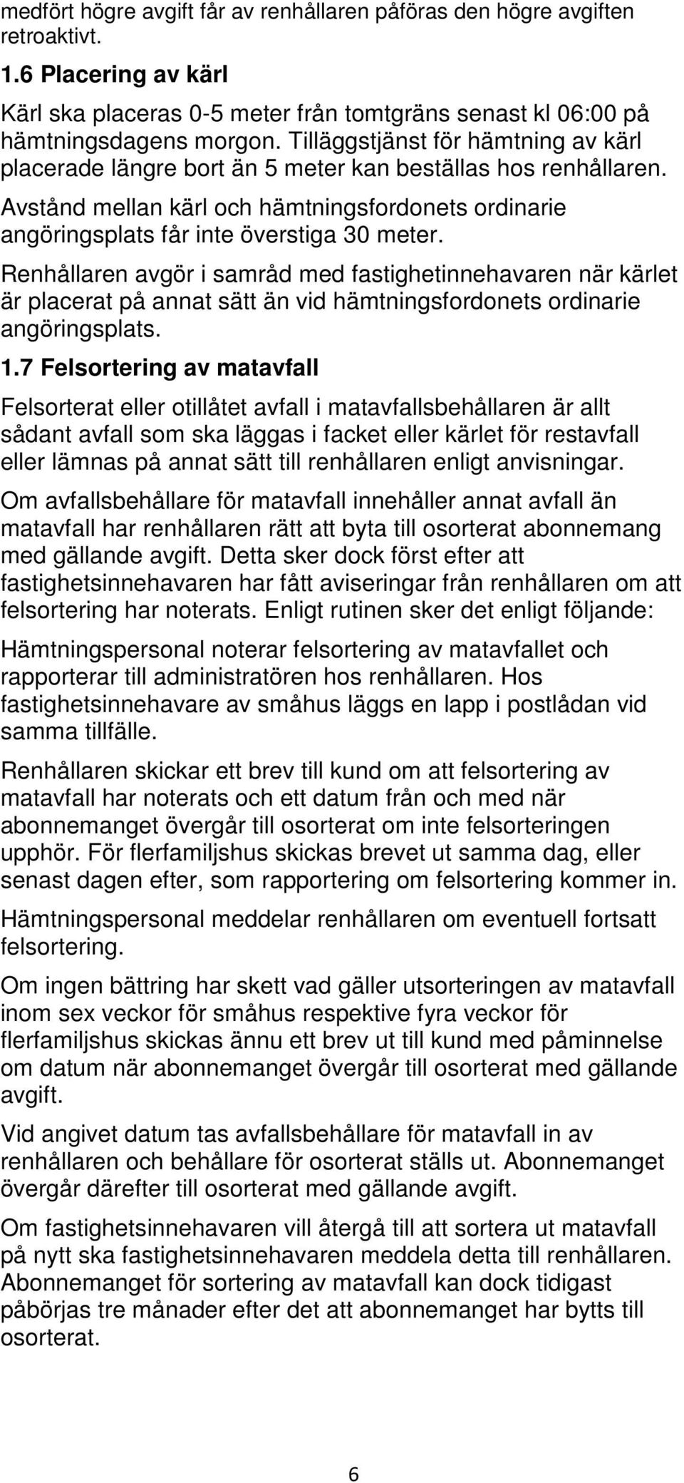 Renhållaren avgör i samråd med fastighetinnehavaren när kärlet är placerat på annat sätt än vid hämtningsfordonets ordinarie angöringsplats. 1.