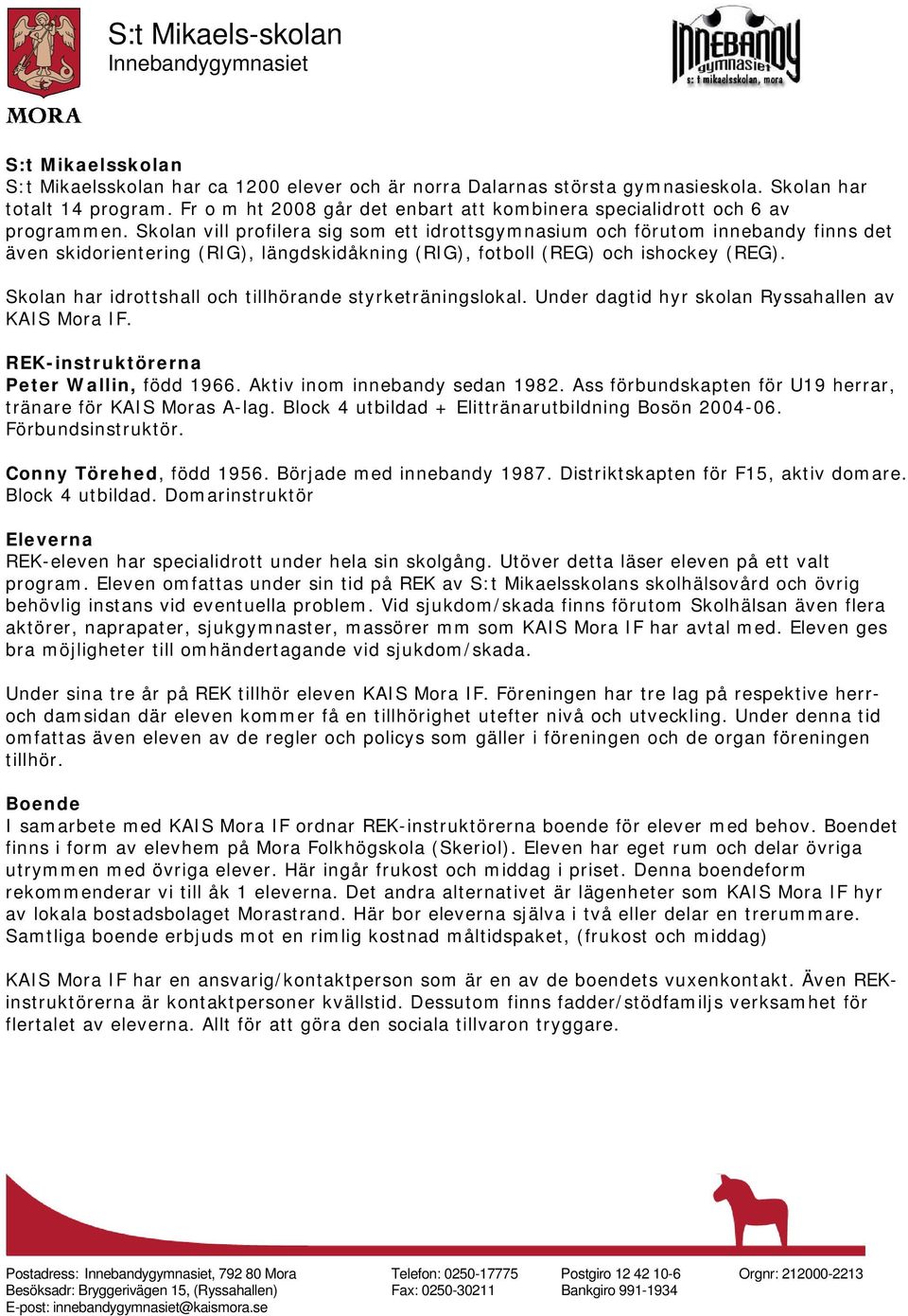 Skolan vill profilera sig som ett idrottsgymnasium och förutom innebandy finns det även skidorientering (RIG), längdskidåkning (RIG), fotboll (REG) och ishockey (REG).