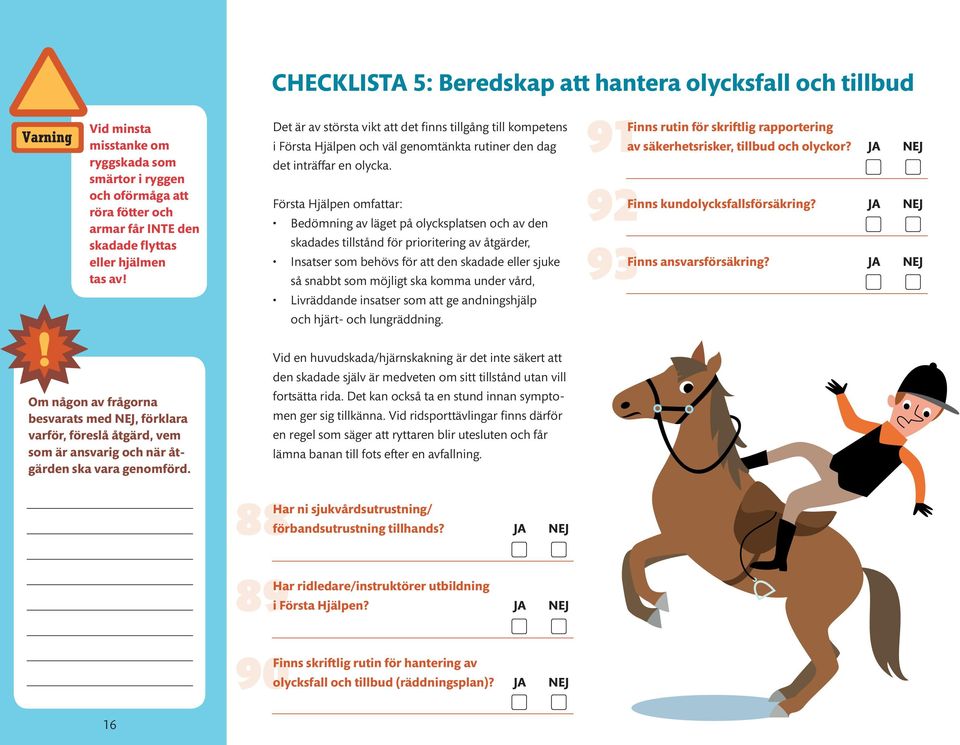 Första Hjälpen omfattar: Bedömning av läget på olycksplatsen och av den skadades tillstånd för prioritering av åtgärder, Insatser som behövs för att den skadade eller sjuke så snabbt som möjligt ska