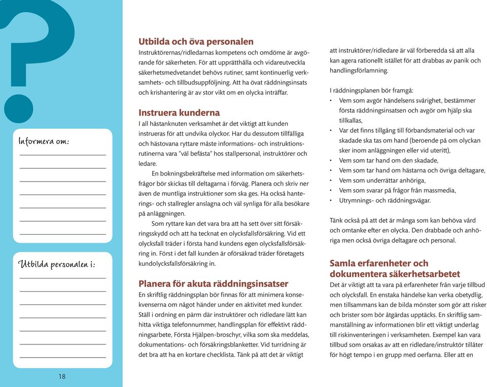 Att ha övat räddningsinsats och krishantering är av stor vikt om en olycka inträffar. Instruera kunderna I all hästanknuten verksamhet är det viktigt att kunden instrueras för att undvika olyckor.