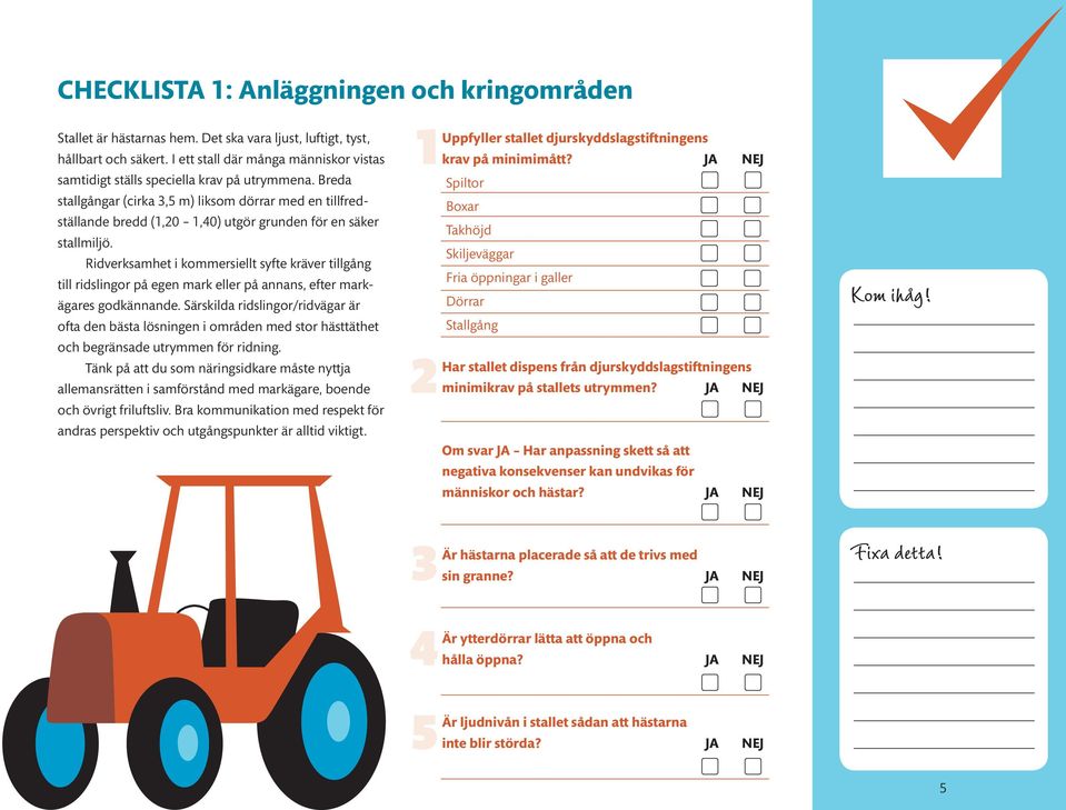 Breda stallgångar (cirka 3,5 m) liksom dörrar med en tillfredställande bredd (1,20 1,40) utgör grunden för en säker stallmiljö.