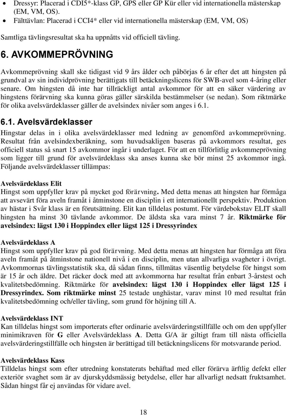 AVKOMMEPRÖVNING Avkommeprövning skall ske tidigast vid 9 års ålder och påbörjas 6 år efter det att hingsten på grundval av sin individprövning berättigats till betäckningslicens för SWB-avel som