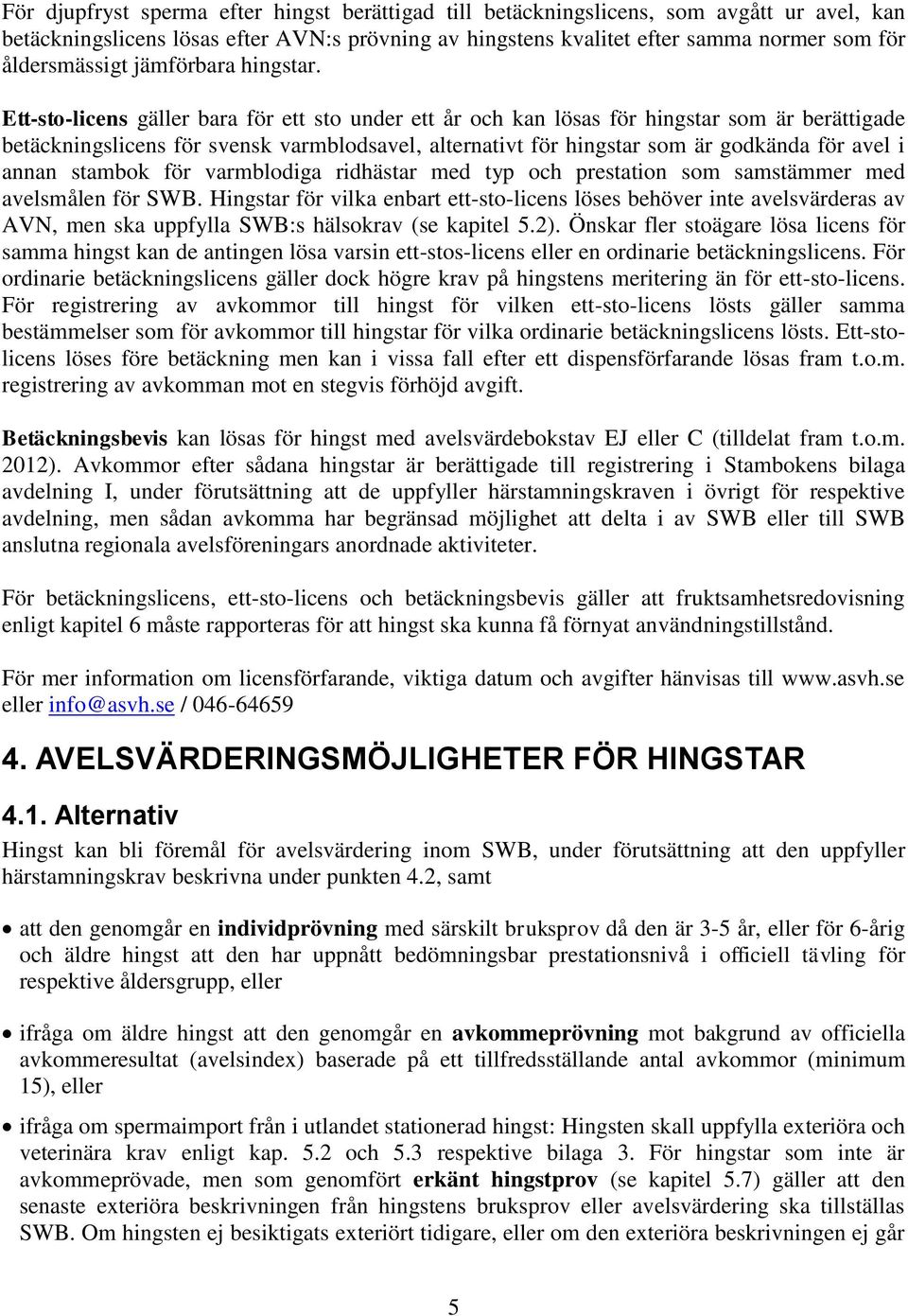 Ett-sto-licens gäller bara för ett sto under ett år och kan lösas för hingstar som är berättigade betäckningslicens för svensk varmblodsavel, alternativt för hingstar som är godkända för avel i annan