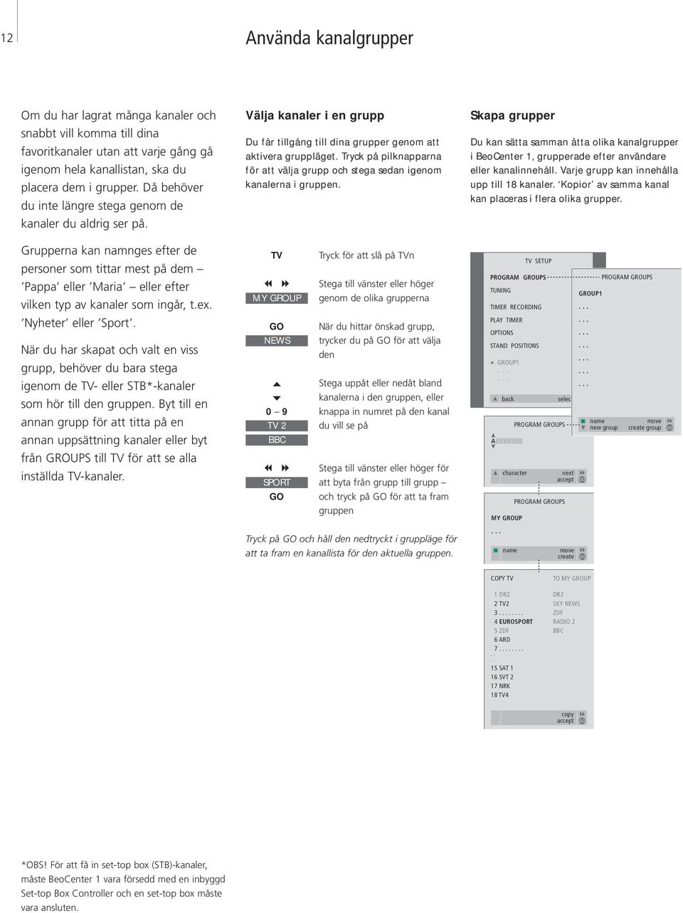 När du har skapat och valt en viss grupp, behöver du bara stega igenom de TV- eller STB*-kanaler som hör till den gruppen Byt till en annan grupp för att titta på en annan uppsättning kanaler eller