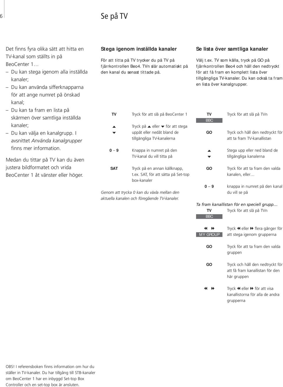 bildformatet och vrida BeoCenter 1 åt vänster eller höger Stega igenom inställda kanaler För att titta på TV trycker du på TV på fjärrkontrollen Beo4 TVn slår automatiskt på den kanal du senast