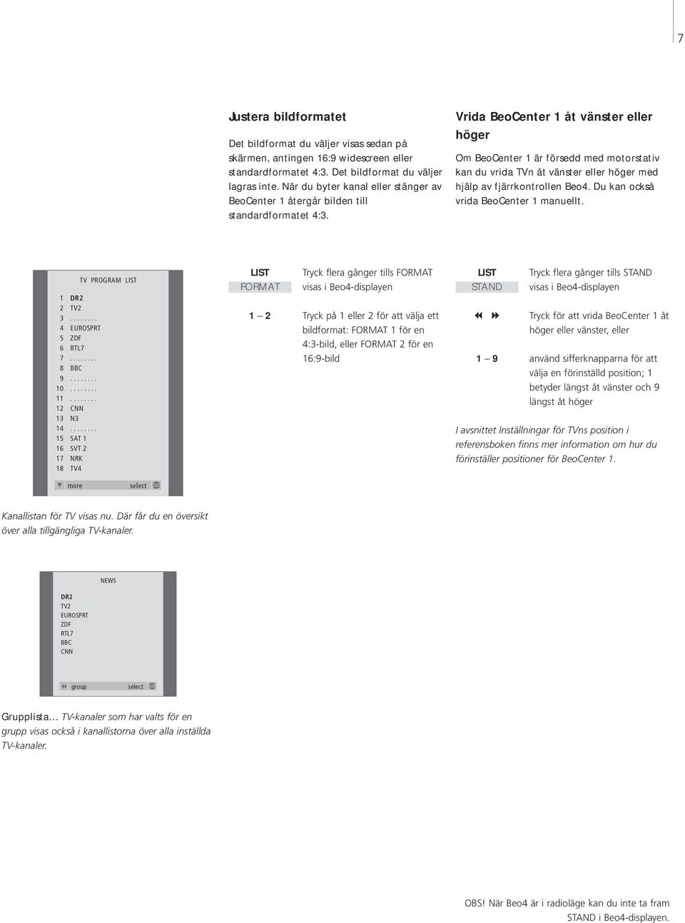 fjärrkontrollen Beo4 Du kan också vrida BeoCenter 1 manuellt 1 DR2 2 TV2 3 4 EUROSPRT 5 ZDF 6 RTL7 7 8 BBC 9 10 11 12 CNN 13 N3 14 15 SAT 1 16 SVT 2 17 NRK 18 TV4 TV PROGRAM LIST LIST FORMAT 1 2