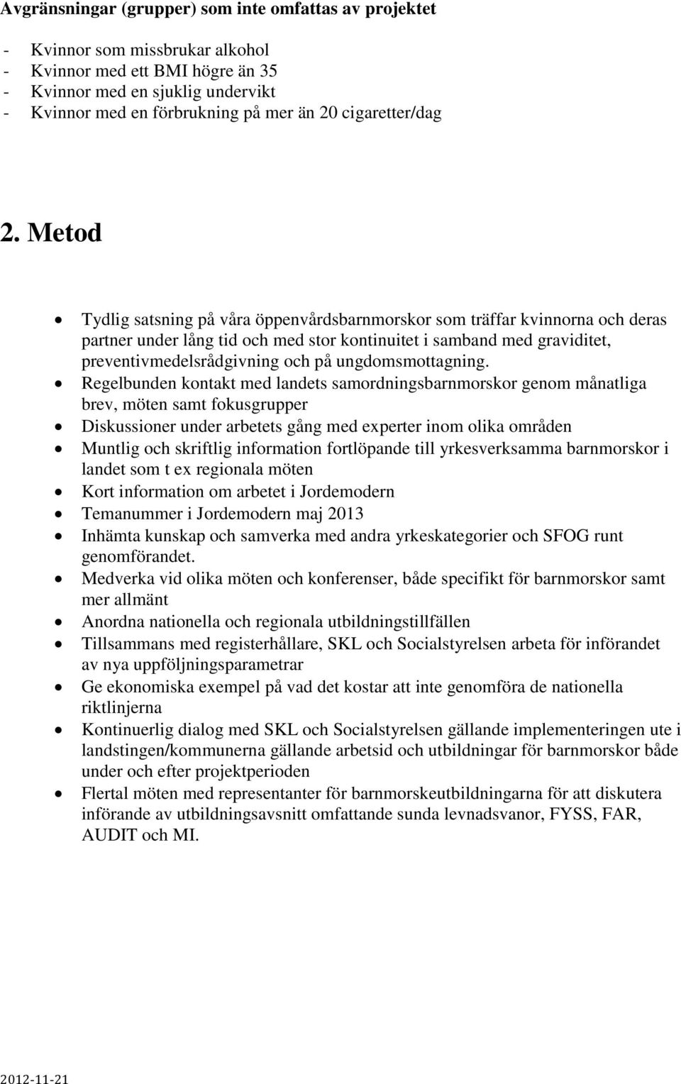 Metod Tydlig satsning på våra öppenvårdsbarnmorskor som träffar kvinnorna och deras partner under lång tid och med stor kontinuitet i samband med graviditet, preventivmedelsrådgivning och på