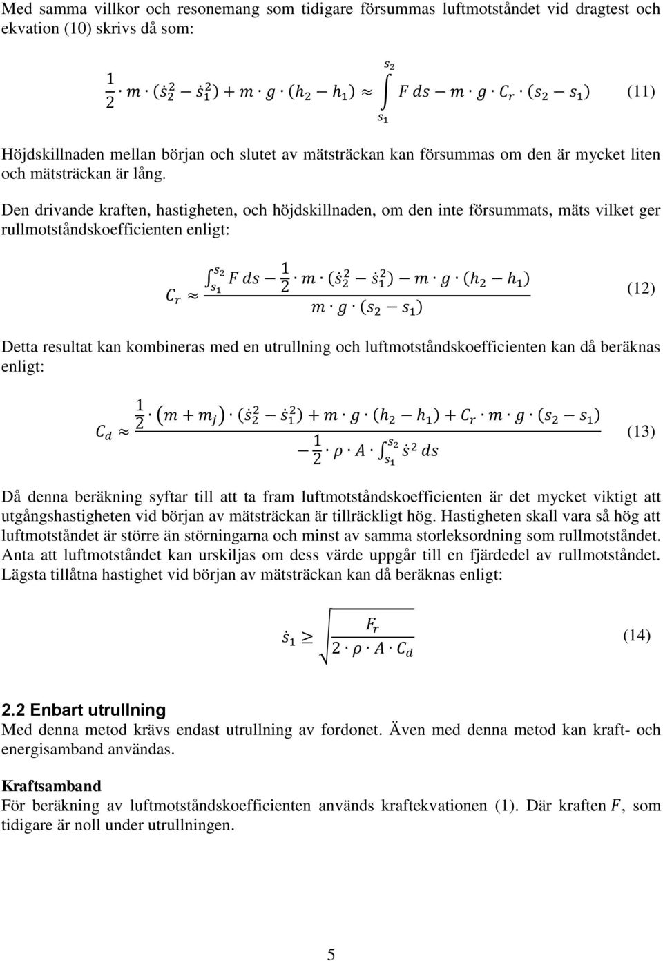 Den drivande kraften, hastigheten, och höjdskillnaden, om den inte försummats, mäts vilket ger rullmotståndskoefficienten enligt: ( ) ( ) ( ) (12) Detta resultat kan kombineras med en utrullning och