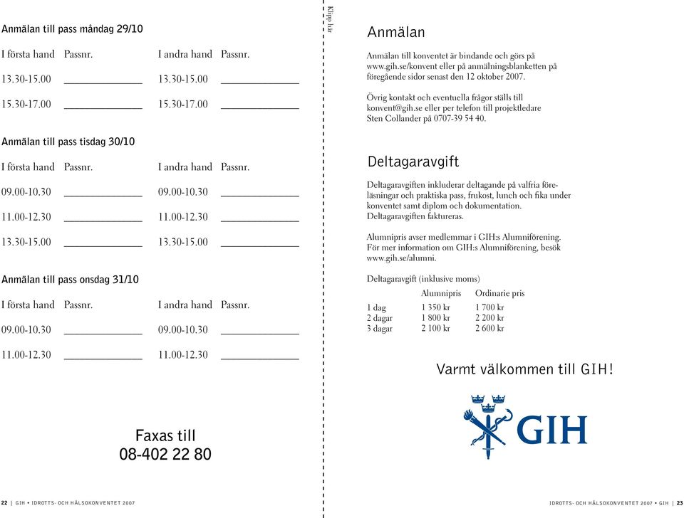 gih.se/konvent eller på anmälningsblanketten på föregående sidor senast den 12 oktober 2007. Övrig kontakt och eventuella frågor ställs till konvent@gih.