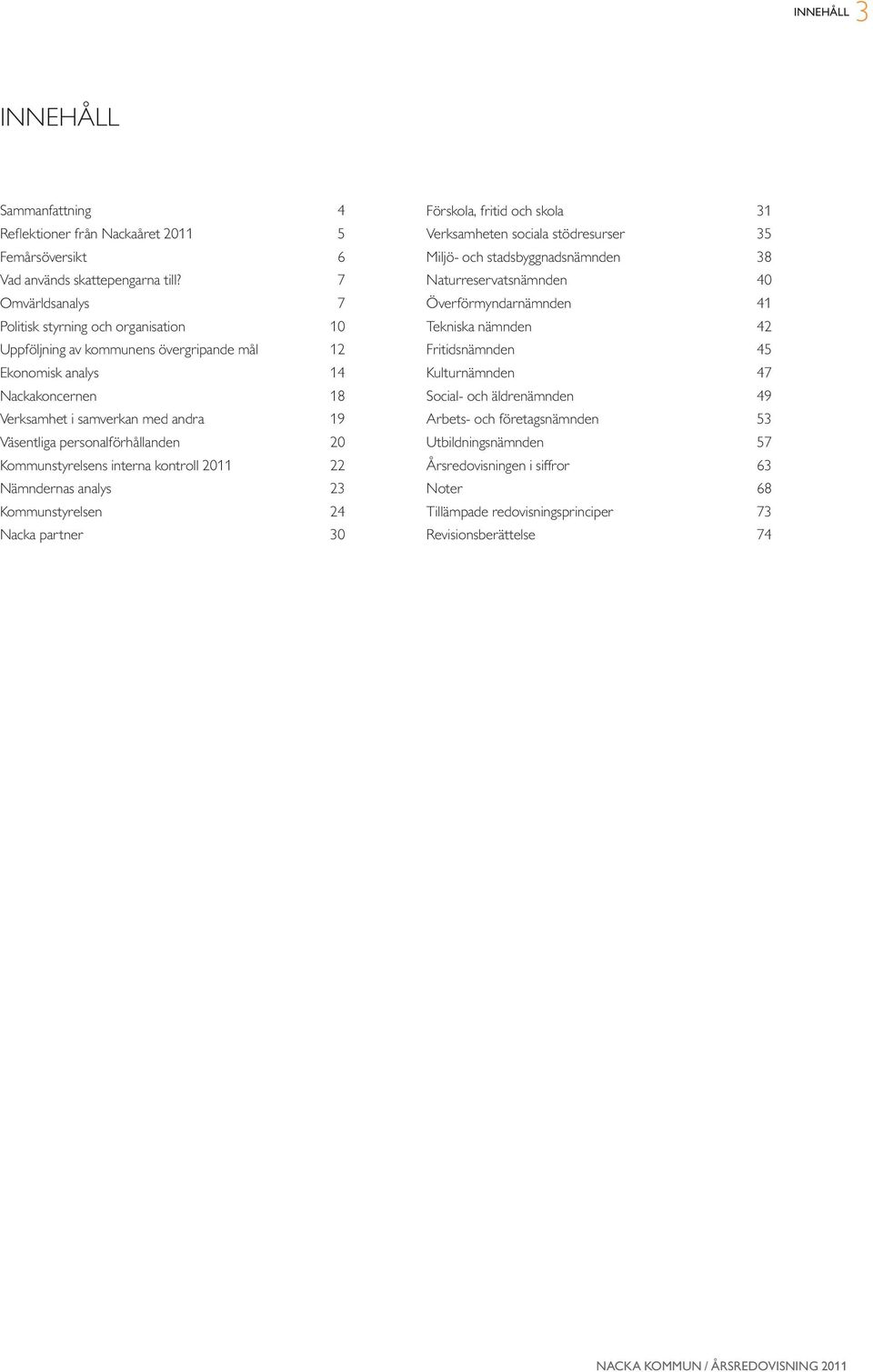 personalförhållanden 20 Kommunstyrelsens interna kontroll 2011 22 Nämndernas analys 23 Kommunstyrelsen 24 Nacka partner 30 Förskola, fritid och skola 31 Verksamheten sociala stödresurser 35 Miljö-