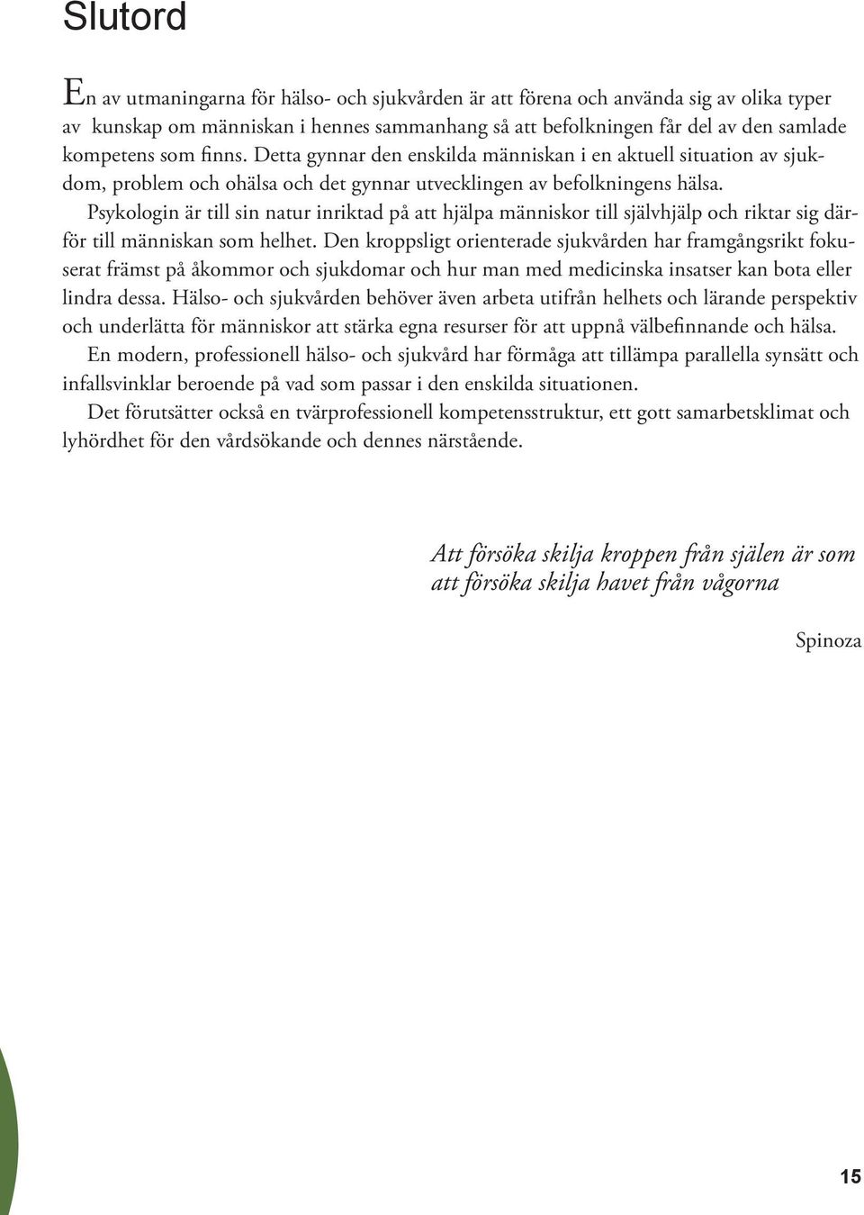 Psykologin är till sin natur inriktad på att hjälpa människor till självhjälp och riktar sig därför till människan som helhet.