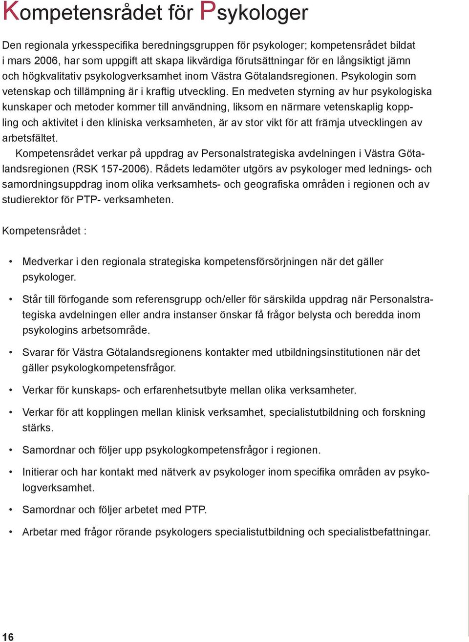 En medveten styrning av hur psykologiska kunskaper och metoder kommer till användning, liksom en närmare vetenskaplig koppling och aktivitet i den kliniska verksamheten, är av stor vikt för att