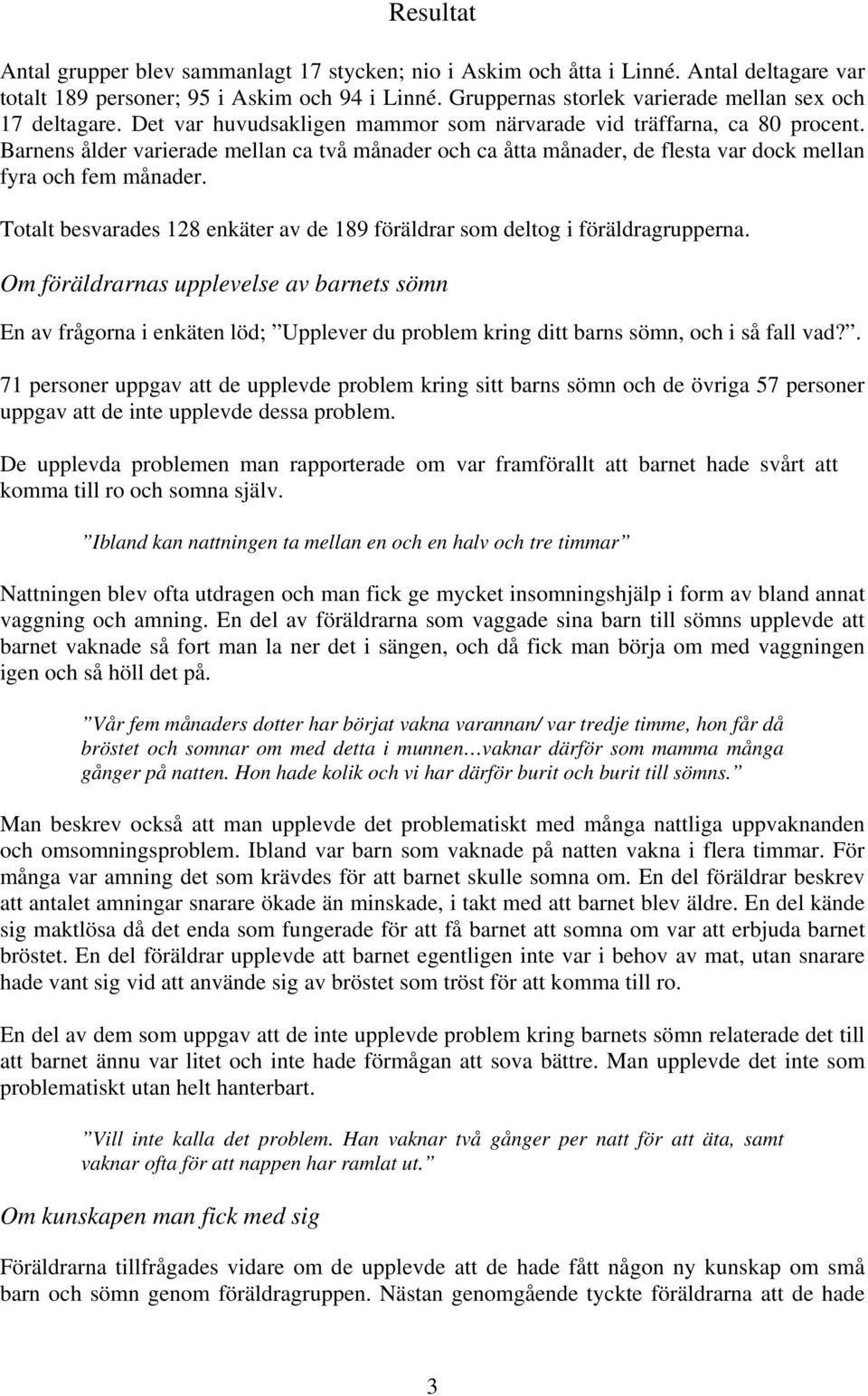 Barnens ålder varierade mellan ca två månader och ca åtta månader, de flesta var dock mellan fyra och fem månader. Totalt besvarades 128 enkäter av de 189 föräldrar som deltog i föräldragrupperna.